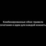 Комбинированные обои: правила сочетания и идеи для каждой комнаты