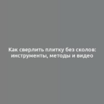 Как сверлить плитку без сколов: инструменты, методы и видео