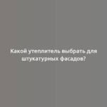 Какой утеплитель выбрать для штукатурных фасадов?