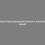 Подготовка фасадной плитки к монтажу зимой