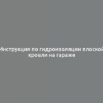 Инструкция по гидроизоляции плоской кровли на гараже