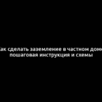 Как сделать заземление в частном доме: пошаговая инструкция и схемы