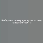 Выбираем плитку для кухни на пол: полезные советы