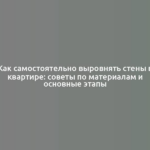 Как самостоятельно выровнять стены в квартире: советы по материалам и основные этапы