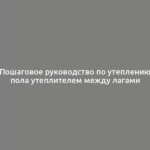 Пошаговое руководство по утеплению пола утеплителем между лагами