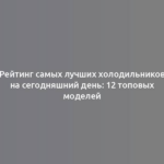 Рейтинг самых лучших холодильников на сегодняшний день: 12 топовых моделей