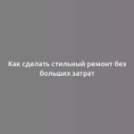 Как сделать стильный ремонт без больших затрат