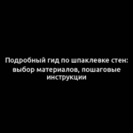 Подробный гид по шпаклевке стен: выбор материалов, пошаговые инструкции