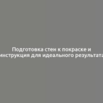 Подготовка стен к покраске и инструкция для идеального результата