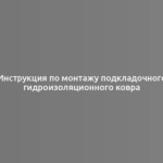 Инструкция по монтажу подкладочного гидроизоляционного ковра