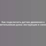 Как подключить датчик движения к светильникам дома: инструкции и схемы