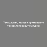 Технология, этапы и применение тонкослойной штукатурки