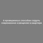 6 проверенных способов создать современное освещение в квартире