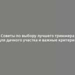 Советы по выбору лучшего триммера для дачного участка и важные критерии