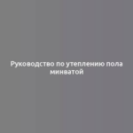 Руководство по утеплению пола минватой