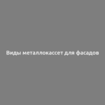 Виды металлокассет для фасадов