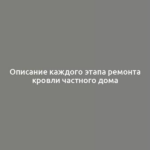 Описание каждого этапа ремонта кровли частного дома