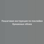 Пошаговая инструкция по поклейке бумажных обоев