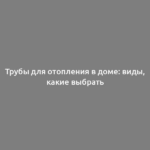 Трубы для отопления в доме: виды, какие выбрать