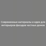 Современные материалы и идеи для интерьеров фасадов частных домов