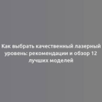 Как выбрать качественный лазерный уровень: рекомендации и обзор 12 лучших моделей