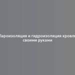 Пароизоляция и гидроизоляция кровли своими руками