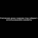 Утепление дома снаружи под сайдинг с использованием минваты