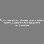 Подготовка пластиковых окон к зиме: 6 простых шагов и инструкция по регулировке