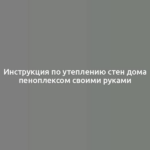 Инструкция по утеплению стен дома пеноплексом своими руками