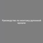 Руководство по монтажу рулонной кровли