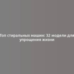 Топ стиральных машин: 32 модели для упрощения жизни