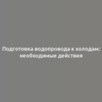 Подготовка водопровода к холодам: необходимые действия