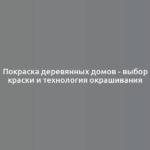 Покраска деревянных домов - выбор краски и технология окрашивания