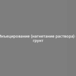 Инъецирование (нагнетание раствора) в грунт