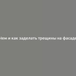 Чем и как заделать трещины на фасаде