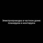 Электропроводка в частном доме: планируем и монтируем