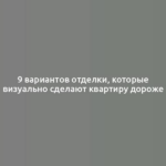 9 вариантов отделки, которые визуально сделают квартиру дороже