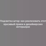 Подсветка штор: как реализовать этот красивый прием в дизайнерских интерьерах