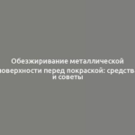 Обезжиривание металлической поверхности перед покраской: средства и советы