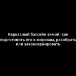 Каркасный бассейн зимой: как подготовить его к морозам, разобрать или законсервировать