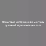 Пошаговая инструкция по монтажу рулонной звукоизоляции пола