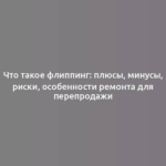 Что такое флиппинг: плюсы, минусы, риски, особенности ремонта для перепродажи