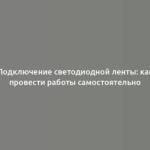 Подключение светодиодной ленты: как провести работы самостоятельно