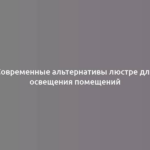 Современные альтернативы люстре для освещения помещений