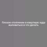 Плохое отопление в квартире: куда жаловаться и что делать