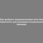 Как выбрать микроволновую печь без переплаты: рассказываем на реальном примере