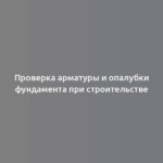 Проверка арматуры и опалубки фундамента при строительстве