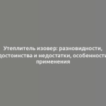 Утеплитель изовер: разновидности, достоинства и недостатки, особенности применения