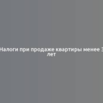 Налоги при продаже квартиры менее 3 лет