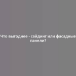 Что выгоднее - сайдинг или фасадные панели?